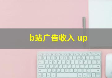 b站广告收入 up